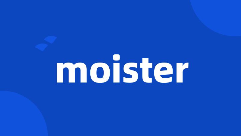 moister