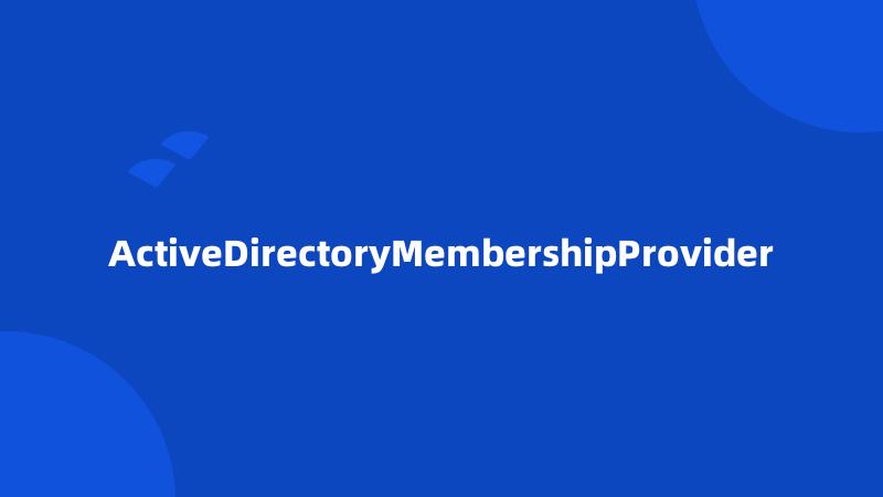 ActiveDirectoryMembershipProvider