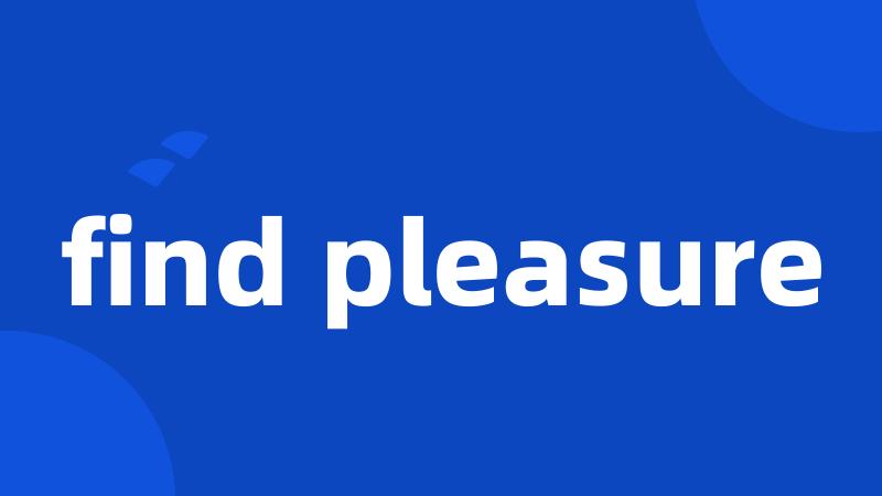 find pleasure