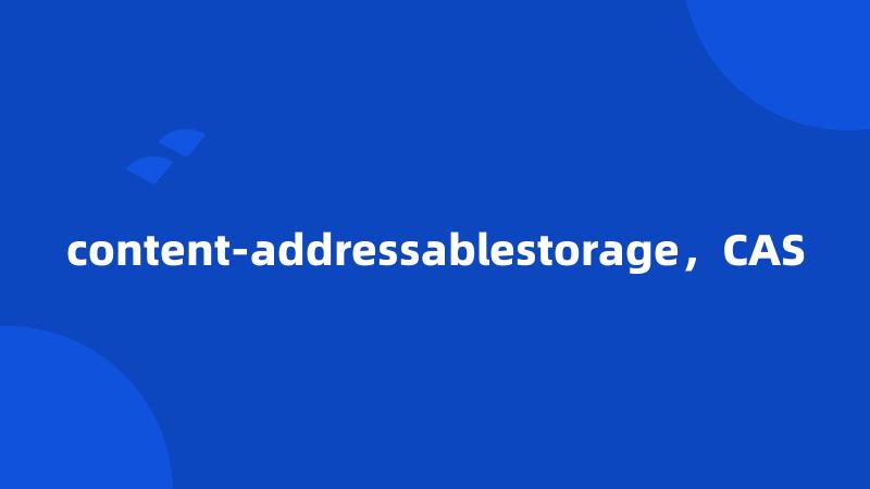 content-addressablestorage，CAS