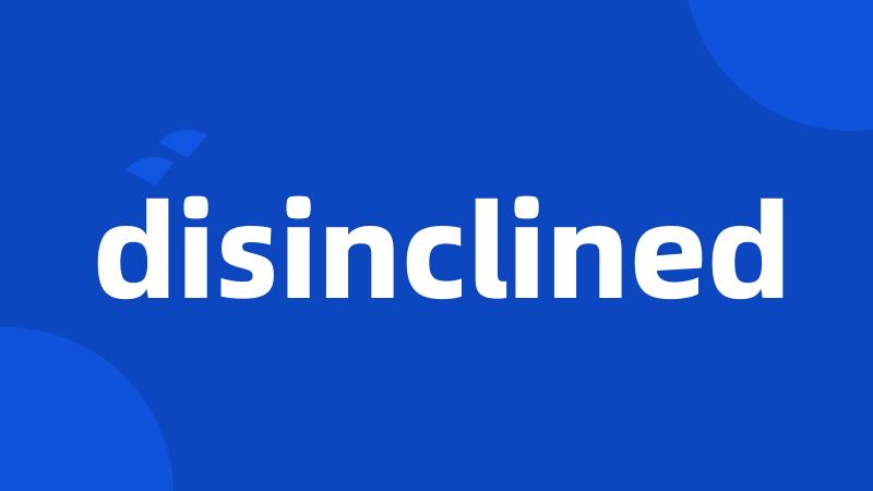 disinclined