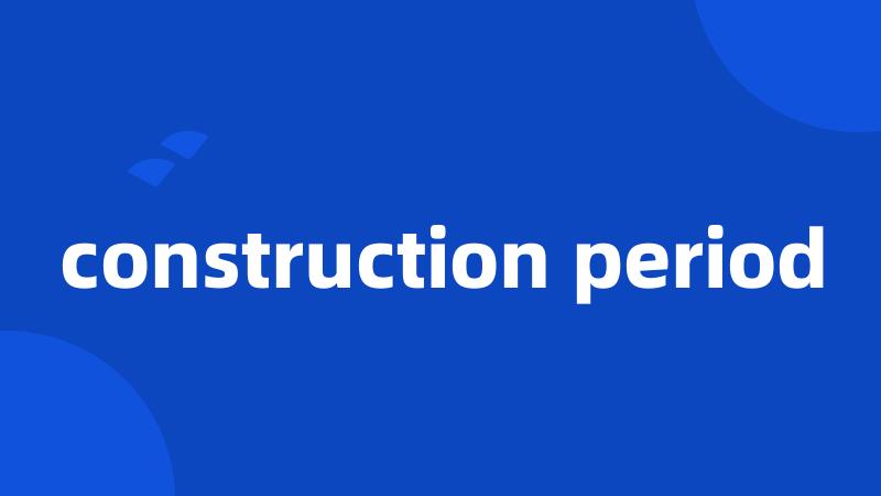 construction period