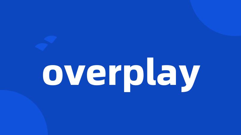 overplay