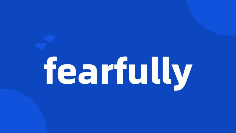 fearfully