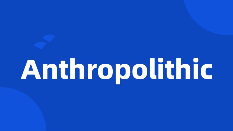 Anthropolithic