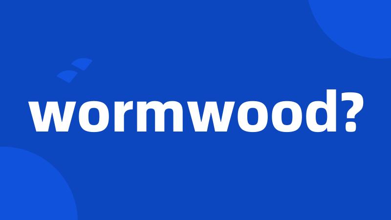 wormwood?