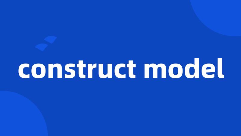 construct model