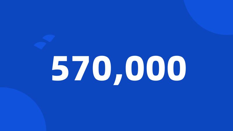 570,000