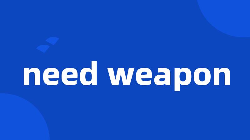 need weapon