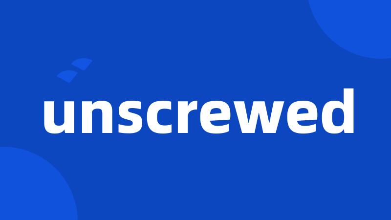 unscrewed