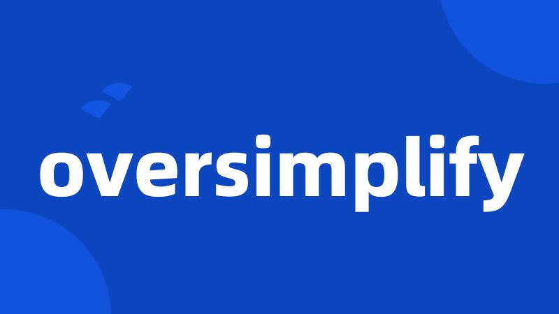 oversimplify