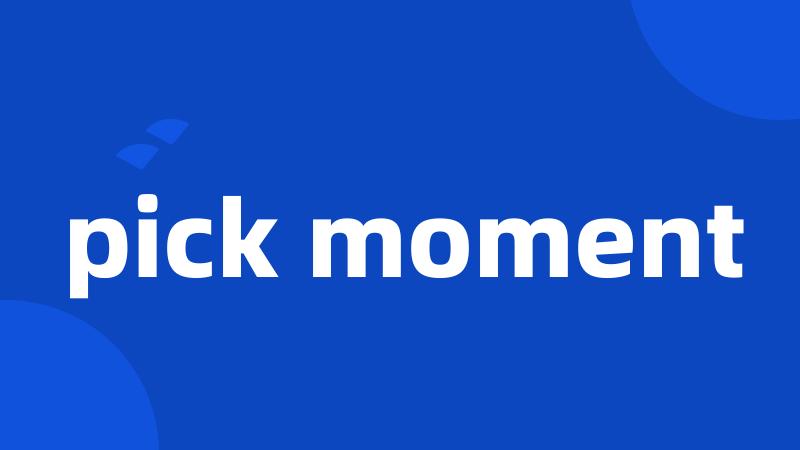 pick moment
