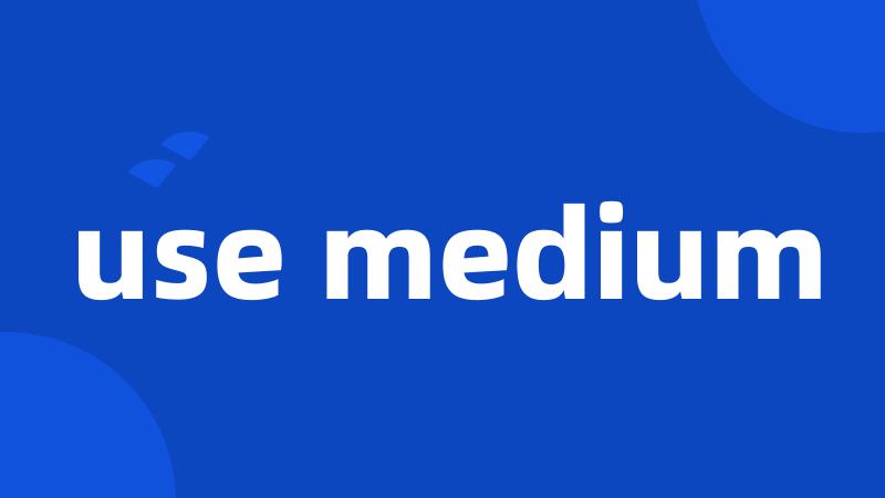 use medium