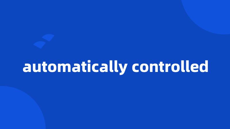 automatically controlled