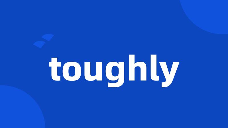 toughly