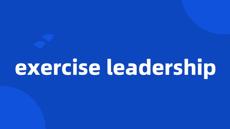 exercise leadership