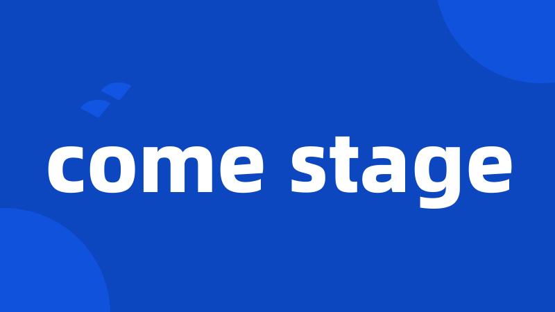 come stage
