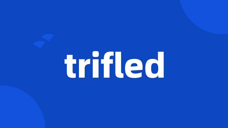 trifled