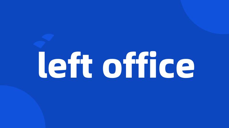 left office