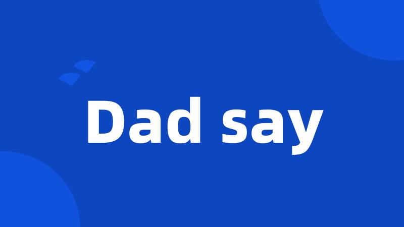 Dad say