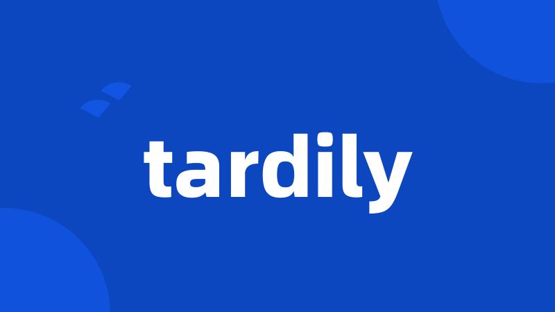 tardily