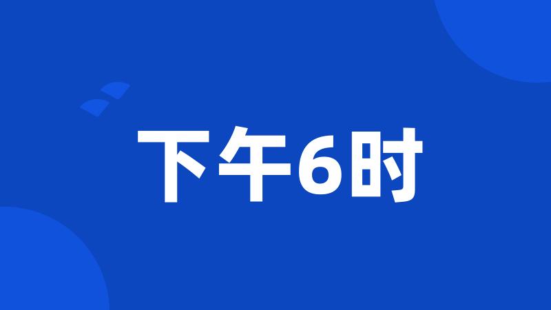 下午6时