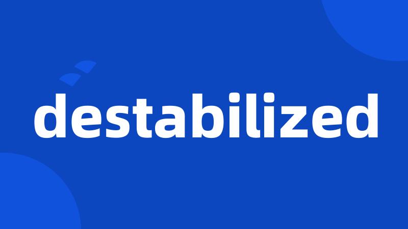 destabilized