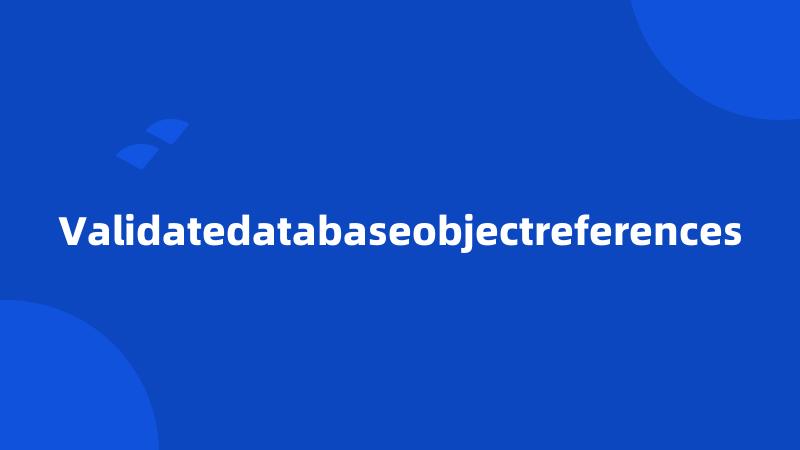 Validatedatabaseobjectreferences