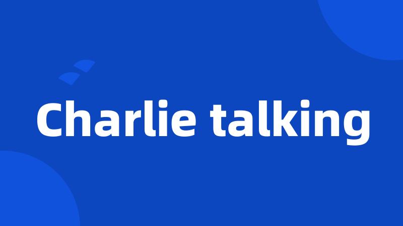 Charlie talking