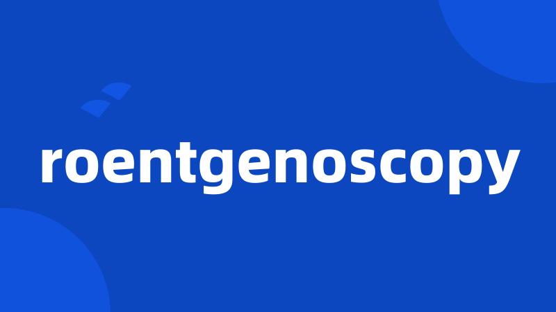 roentgenoscopy