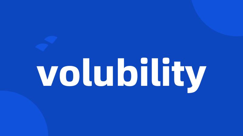 volubility