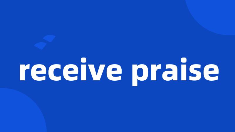 receive praise