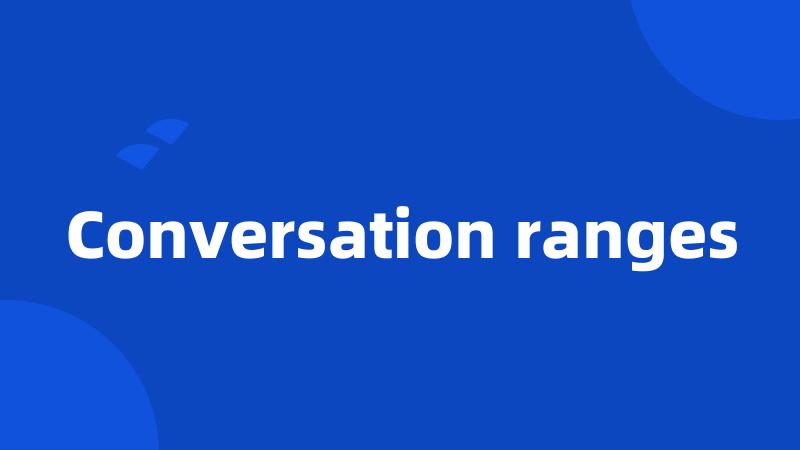 Conversation ranges
