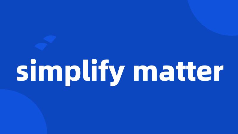 simplify matter