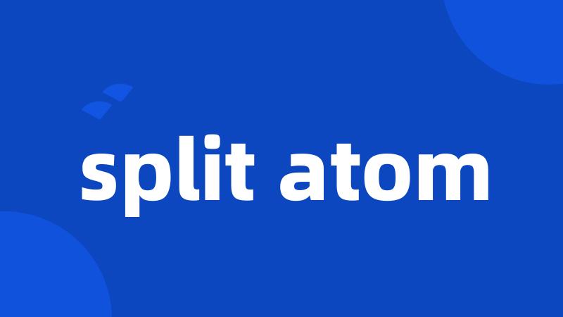 split atom