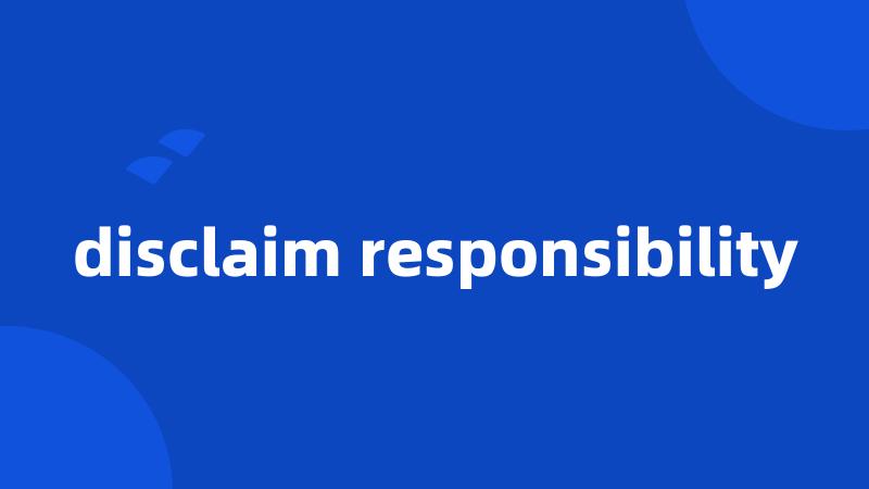 disclaim responsibility