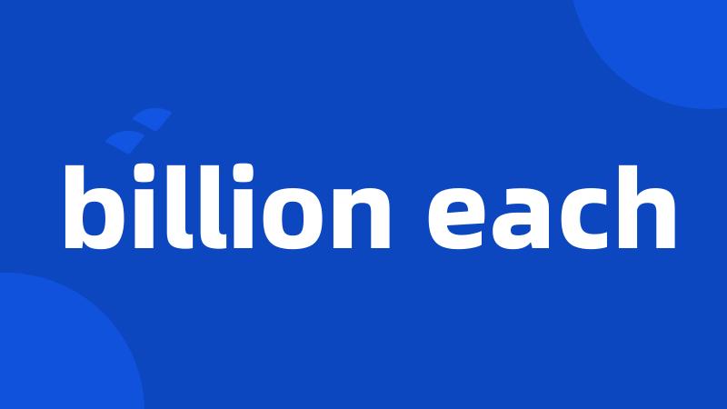 billion each