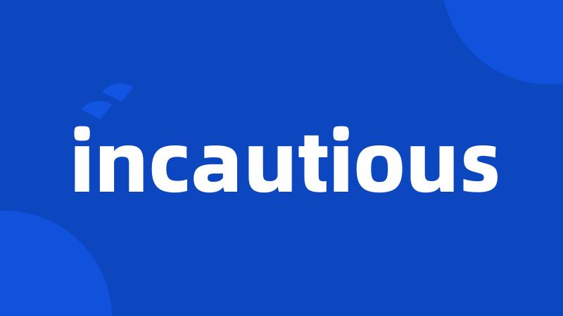 incautious