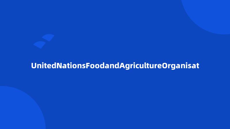 UnitedNationsFoodandAgricultureOrganisat