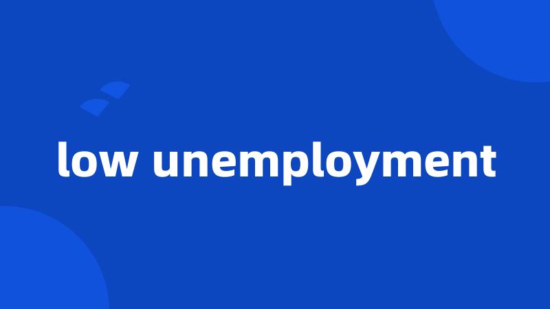 low unemployment
