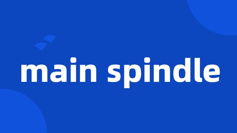 main spindle