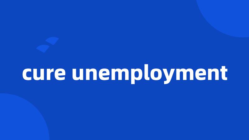 cure unemployment
