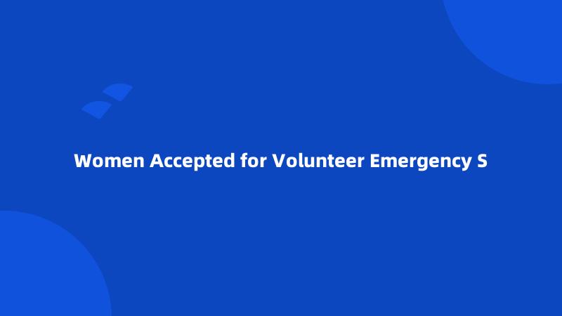 Women Accepted for Volunteer Emergency S