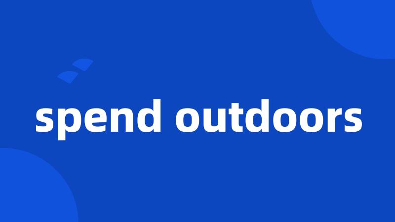 spend outdoors