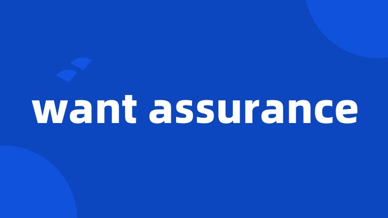 want assurance