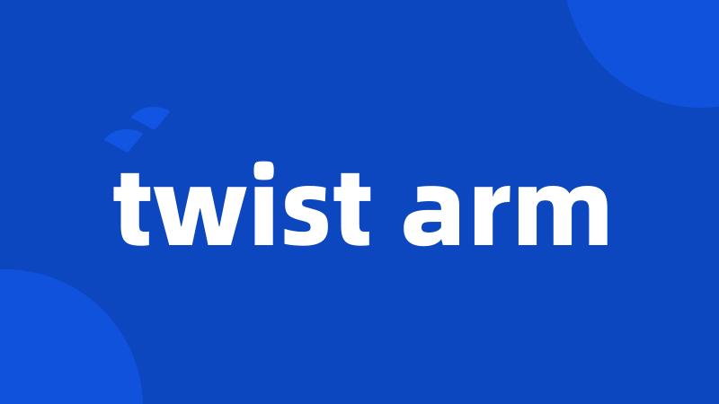 twist arm