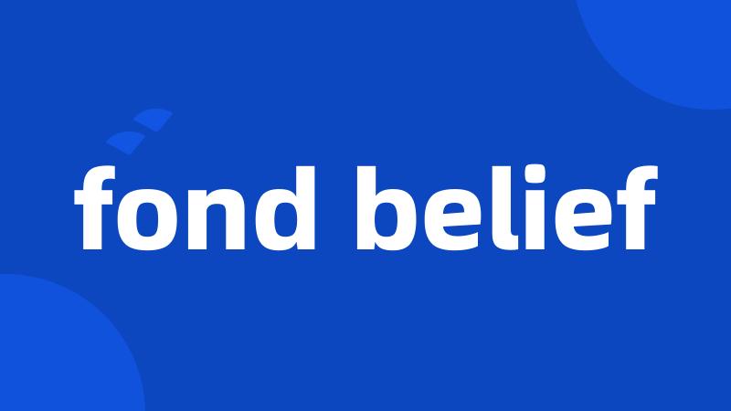 fond belief