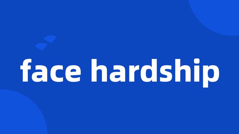 face hardship