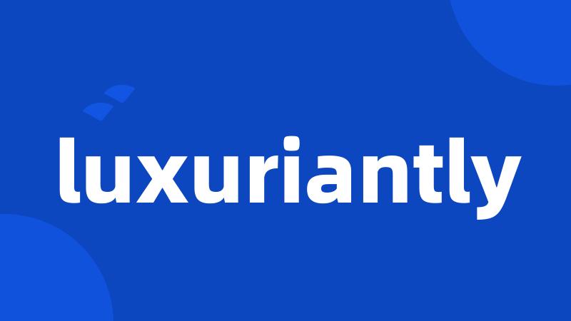 luxuriantly