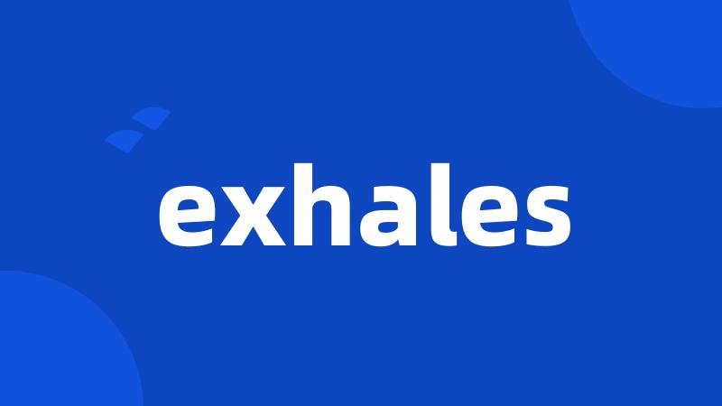 exhales